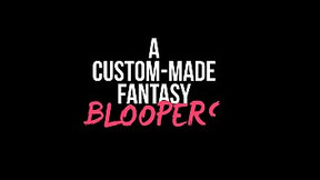 Bloopers of A Custom-Made Fantasy by Lucie Blush